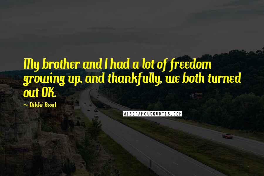 Nikki Reed Quotes: My brother and I had a lot of freedom growing up, and thankfully, we both turned out OK.