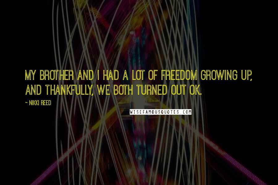 Nikki Reed Quotes: My brother and I had a lot of freedom growing up, and thankfully, we both turned out OK.
