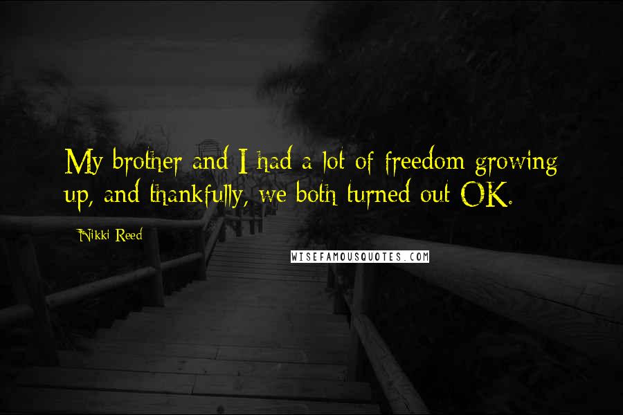 Nikki Reed Quotes: My brother and I had a lot of freedom growing up, and thankfully, we both turned out OK.