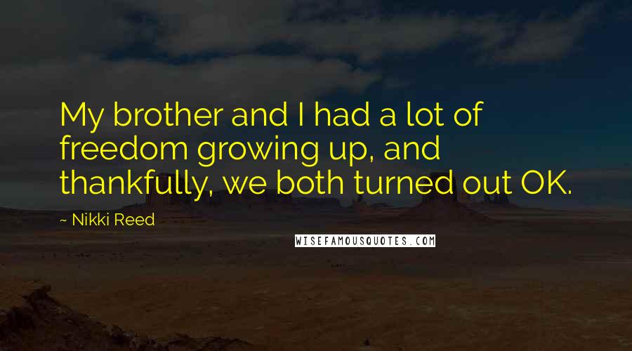 Nikki Reed Quotes: My brother and I had a lot of freedom growing up, and thankfully, we both turned out OK.