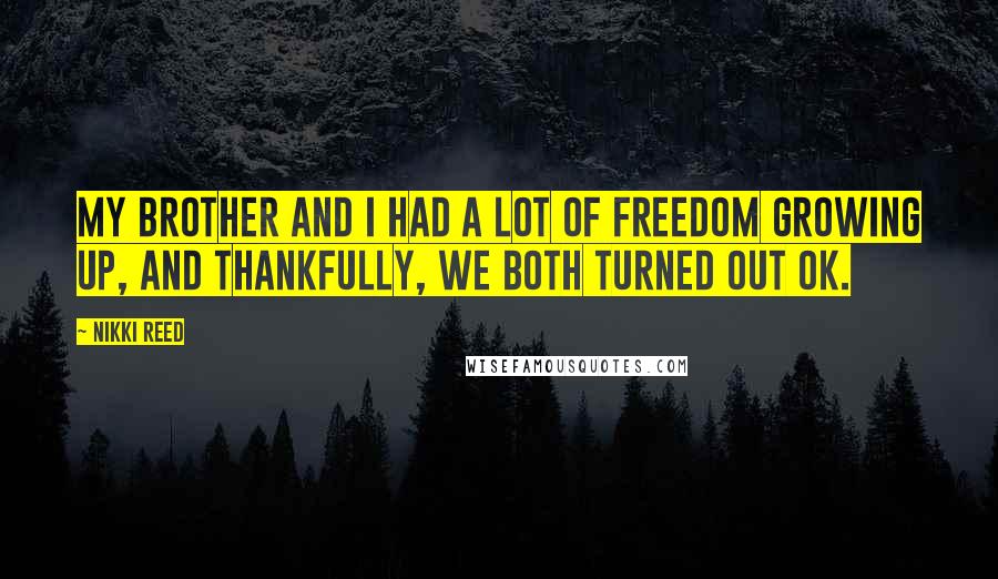 Nikki Reed Quotes: My brother and I had a lot of freedom growing up, and thankfully, we both turned out OK.