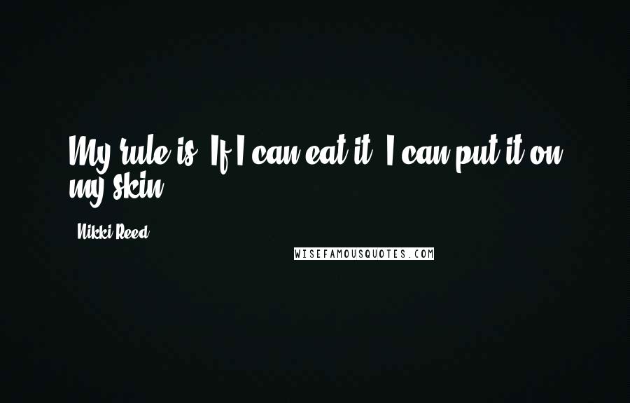 Nikki Reed Quotes: My rule is: If I can eat it, I can put it on my skin.