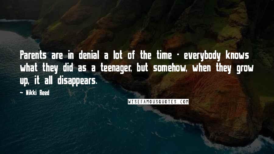 Nikki Reed Quotes: Parents are in denial a lot of the time - everybody knows what they did as a teenager, but somehow, when they grow up, it all disappears.
