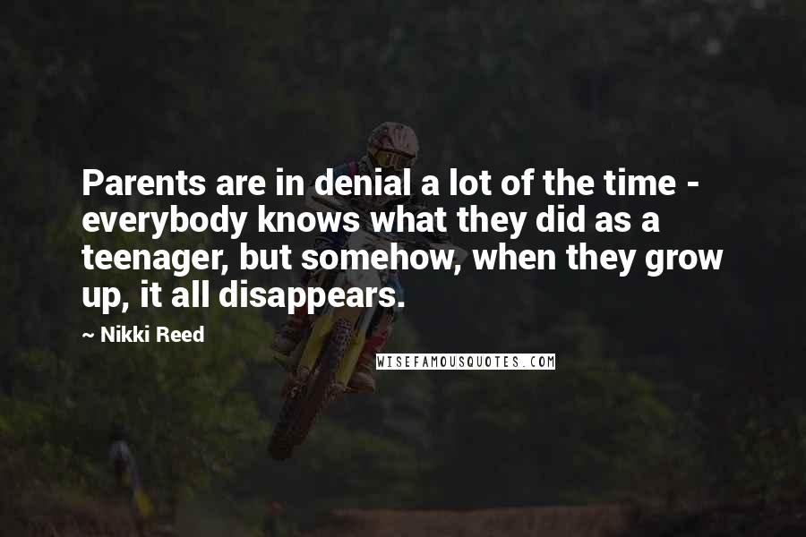 Nikki Reed Quotes: Parents are in denial a lot of the time - everybody knows what they did as a teenager, but somehow, when they grow up, it all disappears.