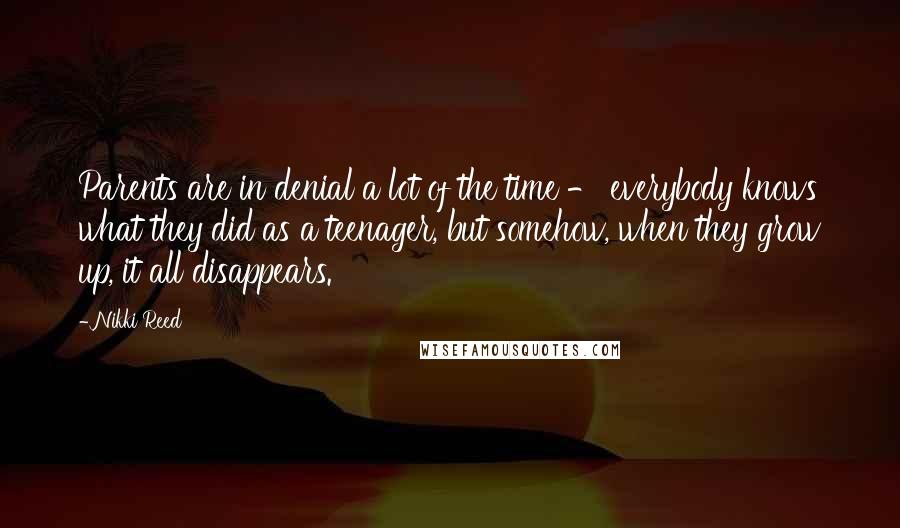 Nikki Reed Quotes: Parents are in denial a lot of the time - everybody knows what they did as a teenager, but somehow, when they grow up, it all disappears.