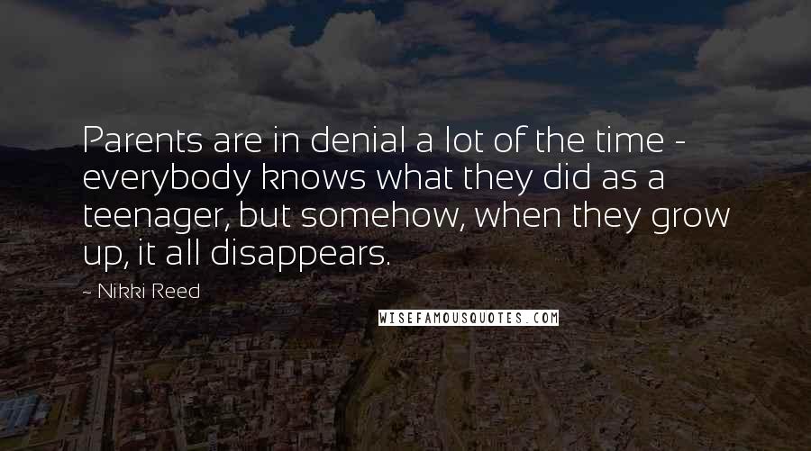 Nikki Reed Quotes: Parents are in denial a lot of the time - everybody knows what they did as a teenager, but somehow, when they grow up, it all disappears.