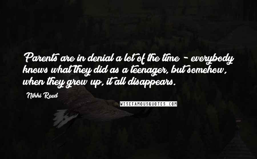 Nikki Reed Quotes: Parents are in denial a lot of the time - everybody knows what they did as a teenager, but somehow, when they grow up, it all disappears.