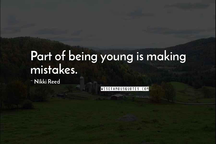 Nikki Reed Quotes: Part of being young is making mistakes.