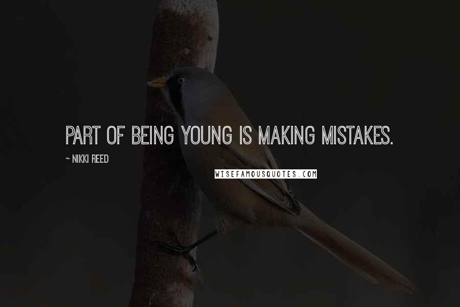 Nikki Reed Quotes: Part of being young is making mistakes.