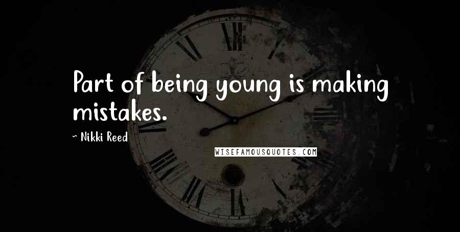 Nikki Reed Quotes: Part of being young is making mistakes.