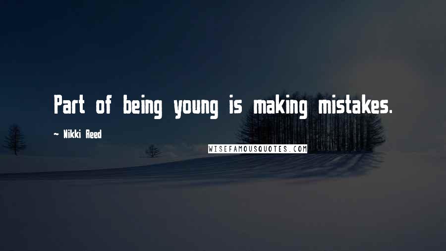 Nikki Reed Quotes: Part of being young is making mistakes.