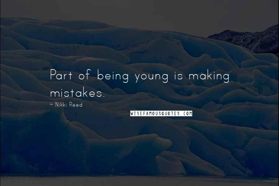 Nikki Reed Quotes: Part of being young is making mistakes.