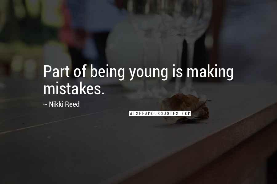 Nikki Reed Quotes: Part of being young is making mistakes.