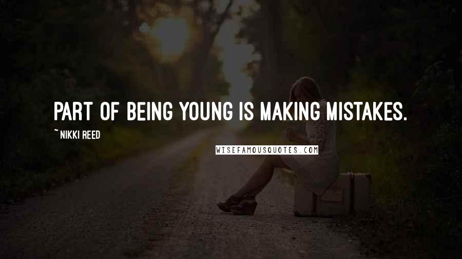 Nikki Reed Quotes: Part of being young is making mistakes.