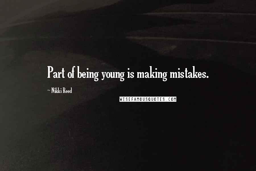 Nikki Reed Quotes: Part of being young is making mistakes.