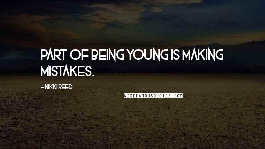 Nikki Reed Quotes: Part of being young is making mistakes.