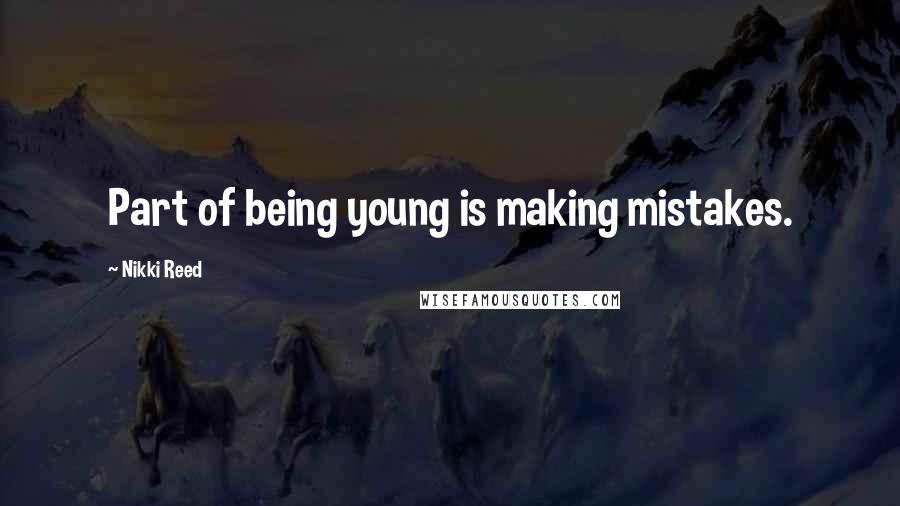 Nikki Reed Quotes: Part of being young is making mistakes.