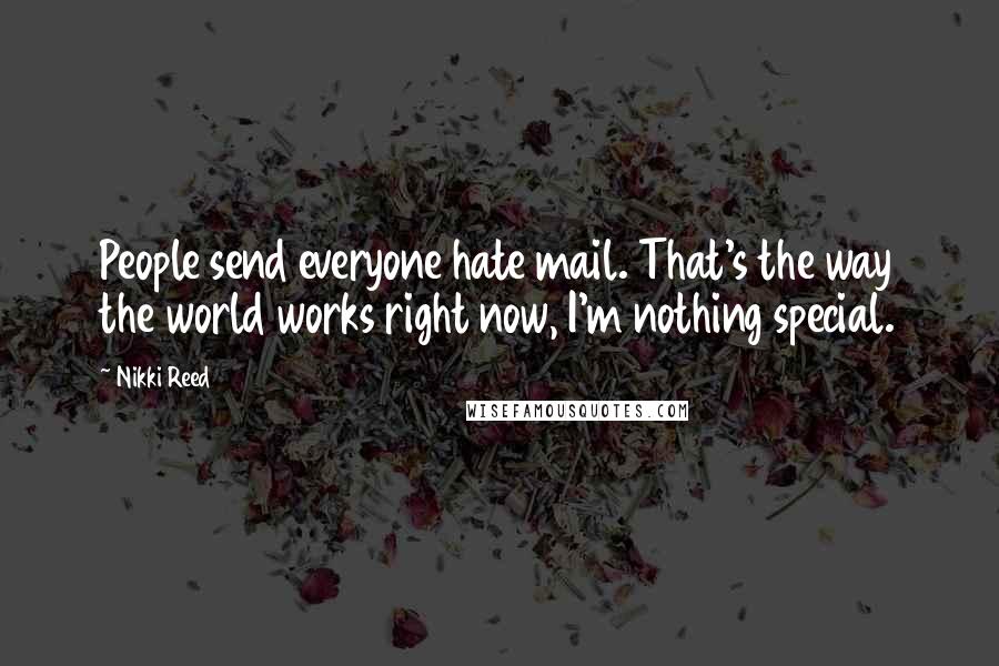 Nikki Reed Quotes: People send everyone hate mail. That's the way the world works right now, I'm nothing special.