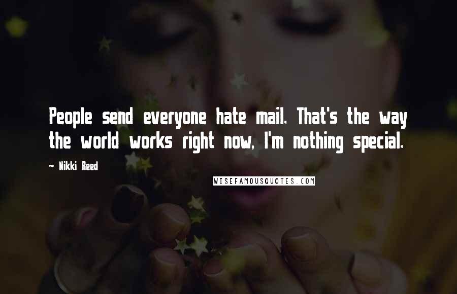 Nikki Reed Quotes: People send everyone hate mail. That's the way the world works right now, I'm nothing special.