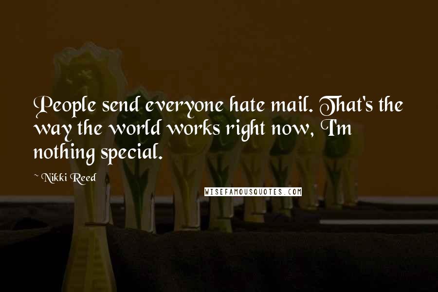Nikki Reed Quotes: People send everyone hate mail. That's the way the world works right now, I'm nothing special.
