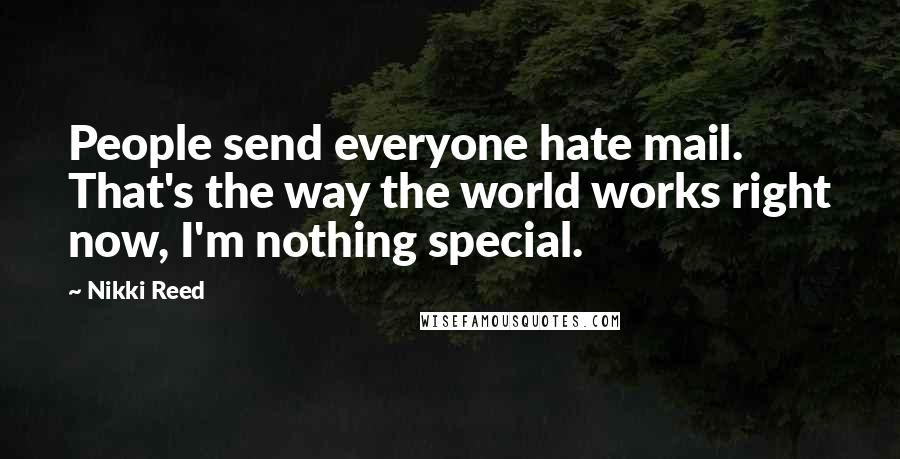 Nikki Reed Quotes: People send everyone hate mail. That's the way the world works right now, I'm nothing special.