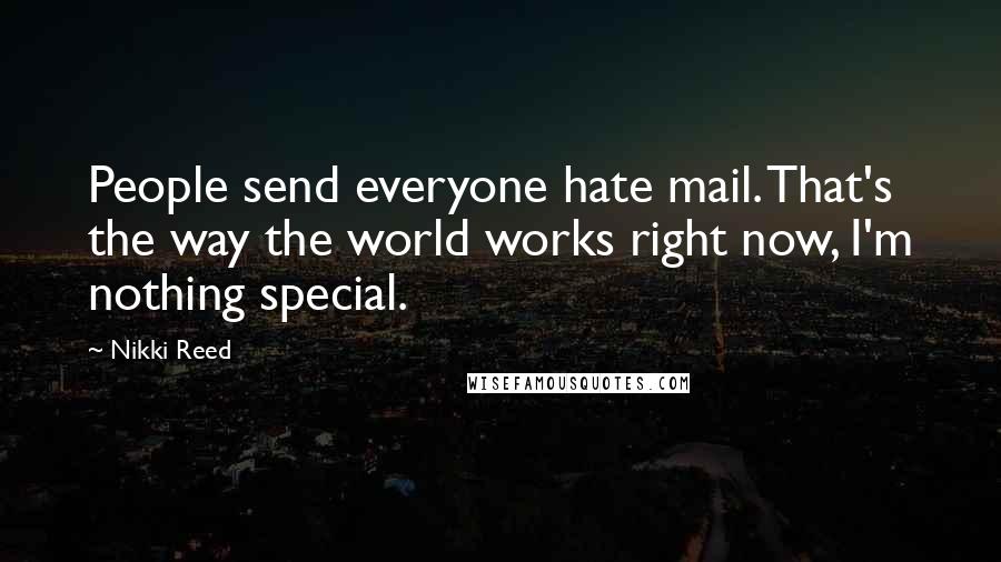 Nikki Reed Quotes: People send everyone hate mail. That's the way the world works right now, I'm nothing special.