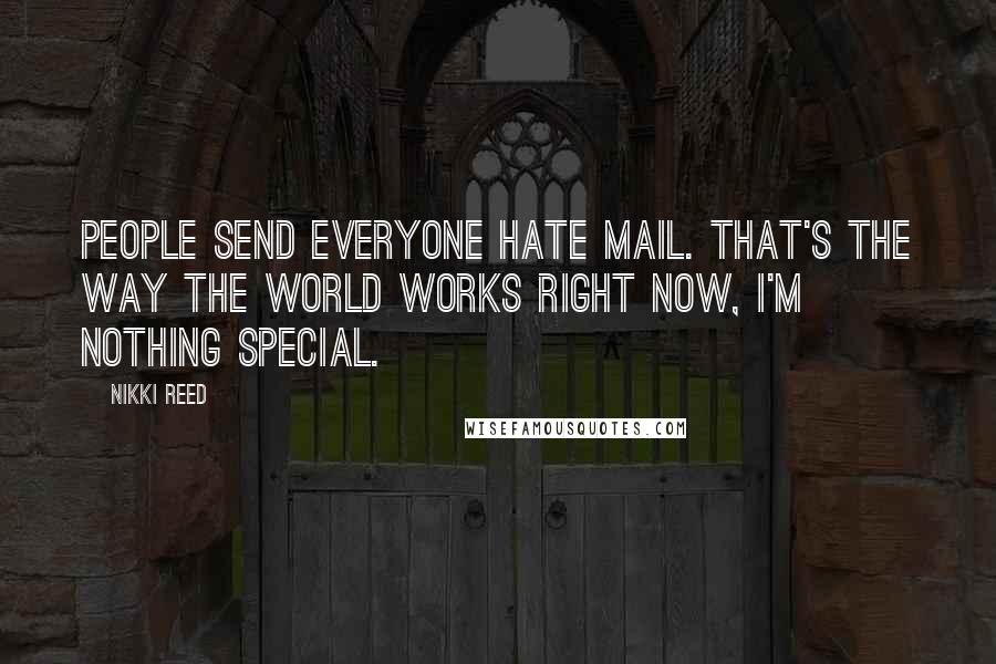 Nikki Reed Quotes: People send everyone hate mail. That's the way the world works right now, I'm nothing special.