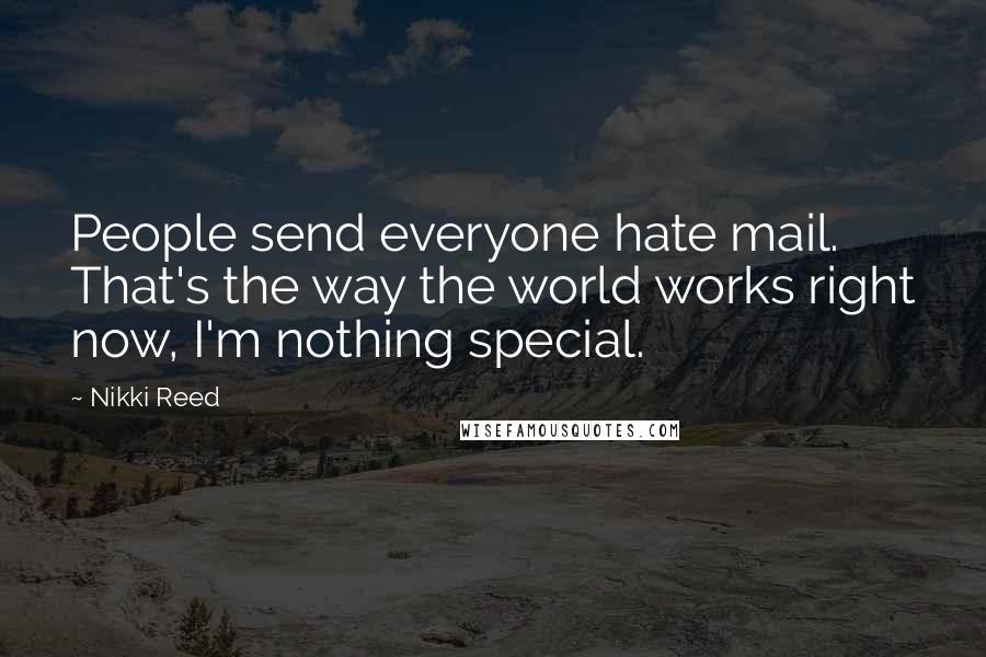 Nikki Reed Quotes: People send everyone hate mail. That's the way the world works right now, I'm nothing special.