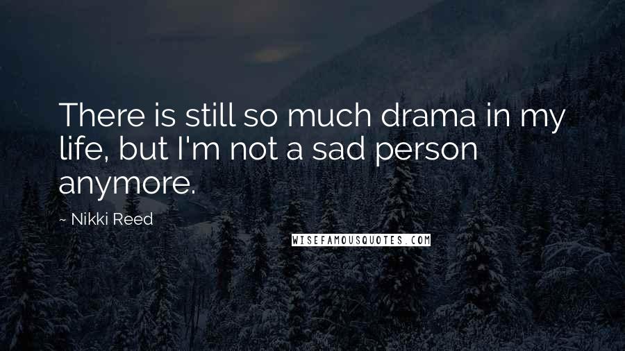 Nikki Reed Quotes: There is still so much drama in my life, but I'm not a sad person anymore.