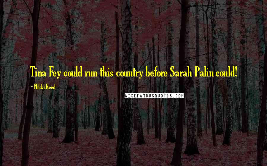 Nikki Reed Quotes: Tina Fey could run this country before Sarah Palin could!