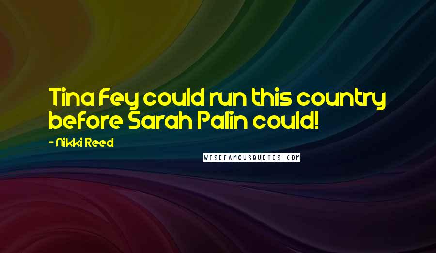 Nikki Reed Quotes: Tina Fey could run this country before Sarah Palin could!