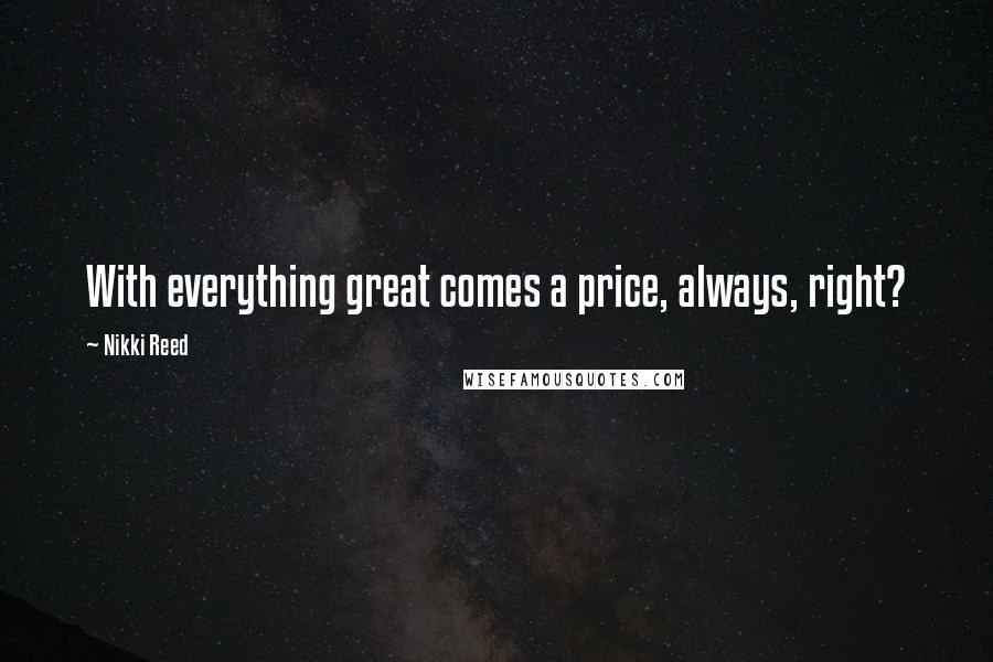 Nikki Reed Quotes: With everything great comes a price, always, right?