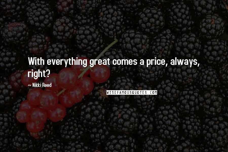 Nikki Reed Quotes: With everything great comes a price, always, right?