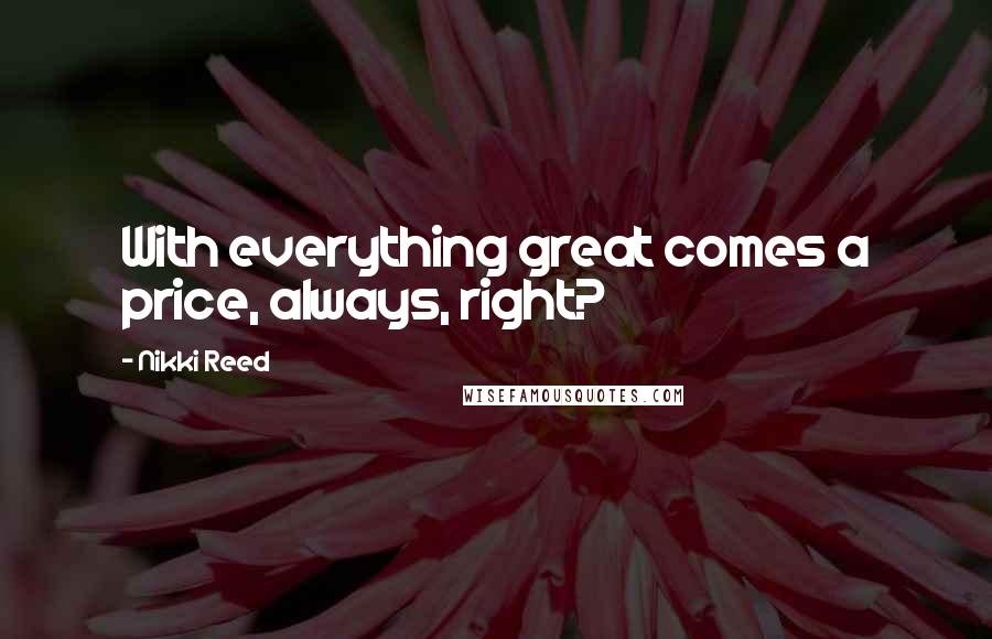 Nikki Reed Quotes: With everything great comes a price, always, right?