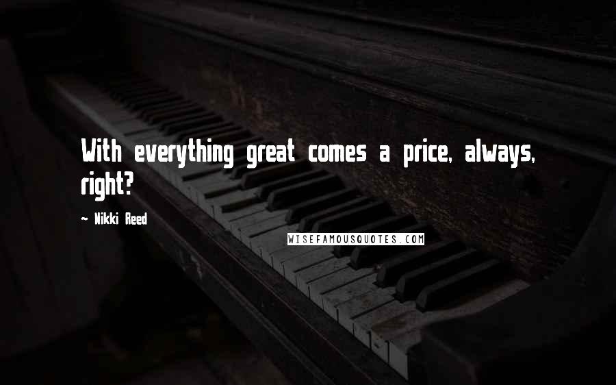 Nikki Reed Quotes: With everything great comes a price, always, right?