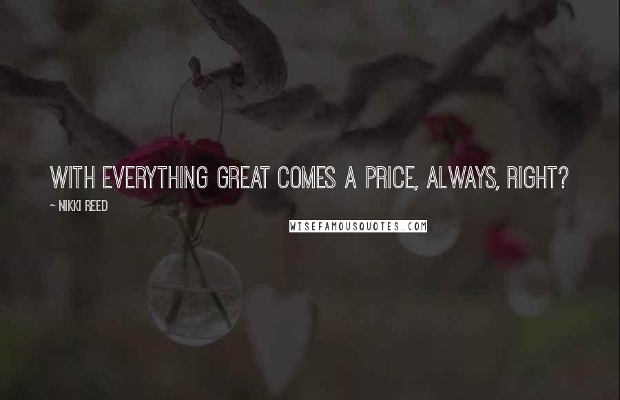 Nikki Reed Quotes: With everything great comes a price, always, right?