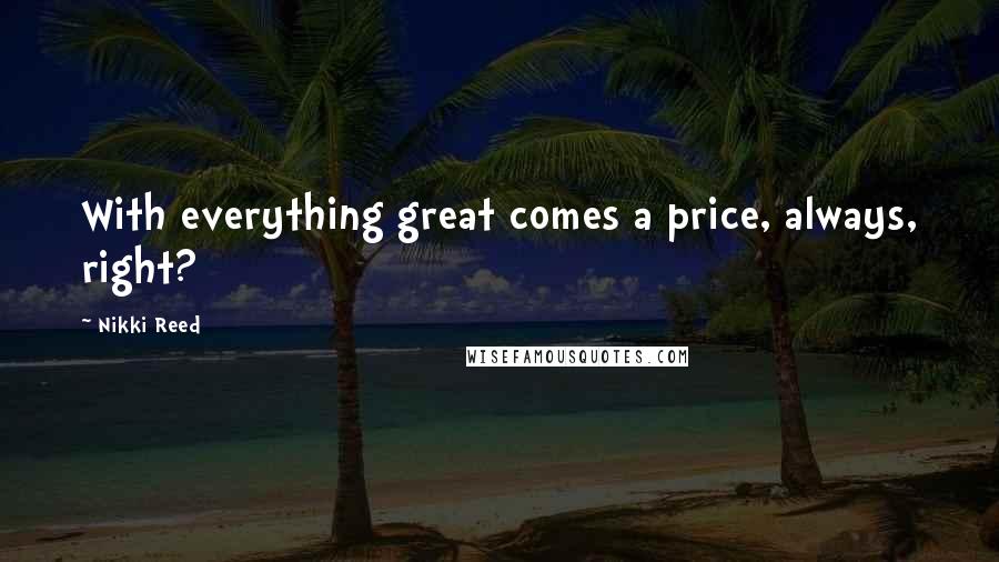 Nikki Reed Quotes: With everything great comes a price, always, right?