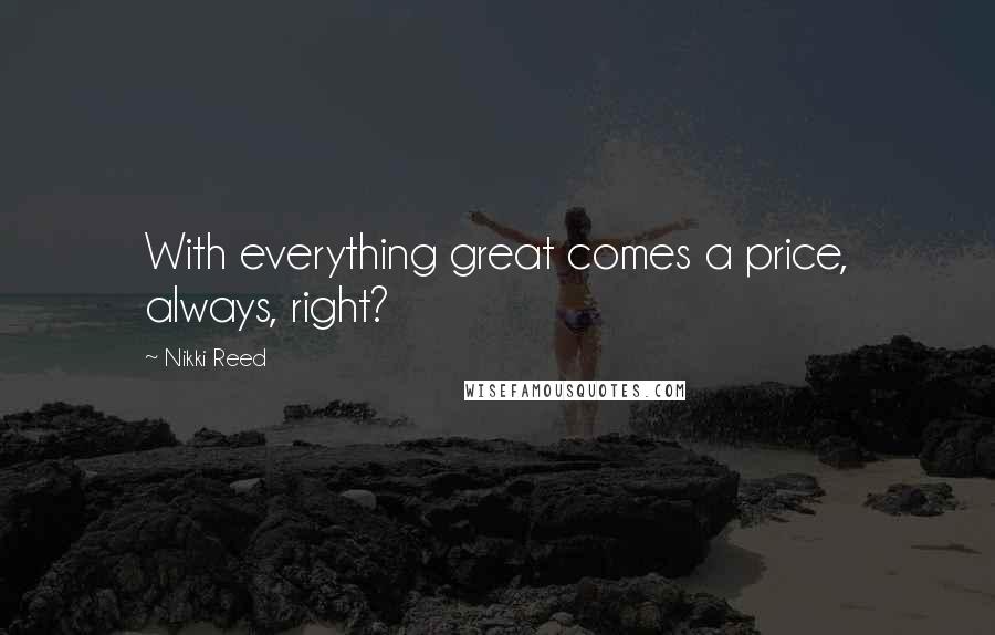 Nikki Reed Quotes: With everything great comes a price, always, right?