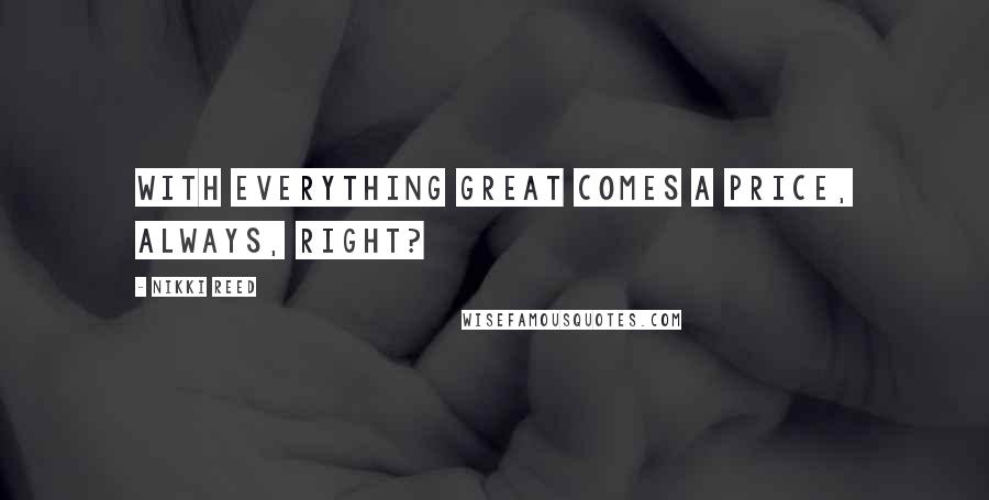 Nikki Reed Quotes: With everything great comes a price, always, right?