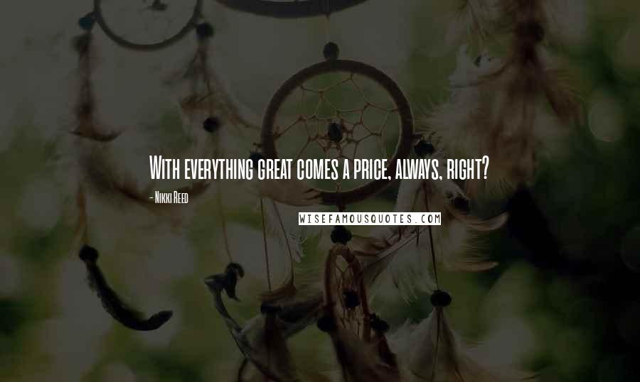 Nikki Reed Quotes: With everything great comes a price, always, right?