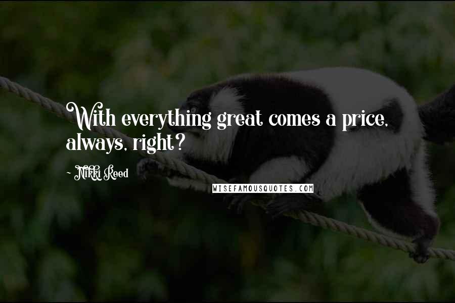 Nikki Reed Quotes: With everything great comes a price, always, right?