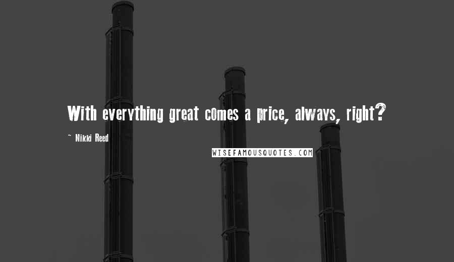 Nikki Reed Quotes: With everything great comes a price, always, right?