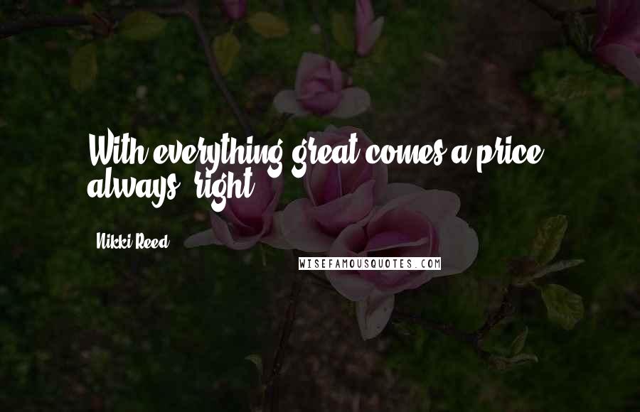 Nikki Reed Quotes: With everything great comes a price, always, right?