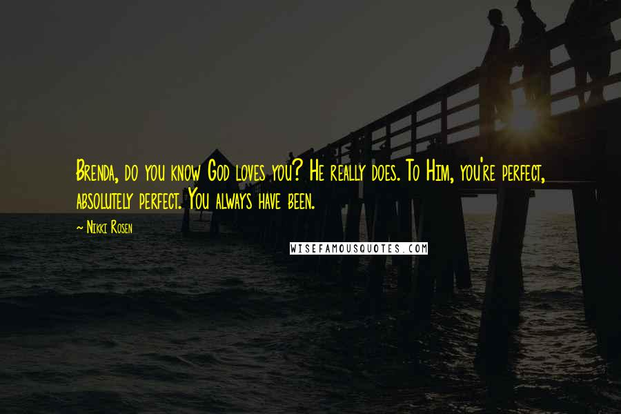 Nikki Rosen Quotes: Brenda, do you know God loves you? He really does. To Him, you're perfect, absolutely perfect. You always have been.