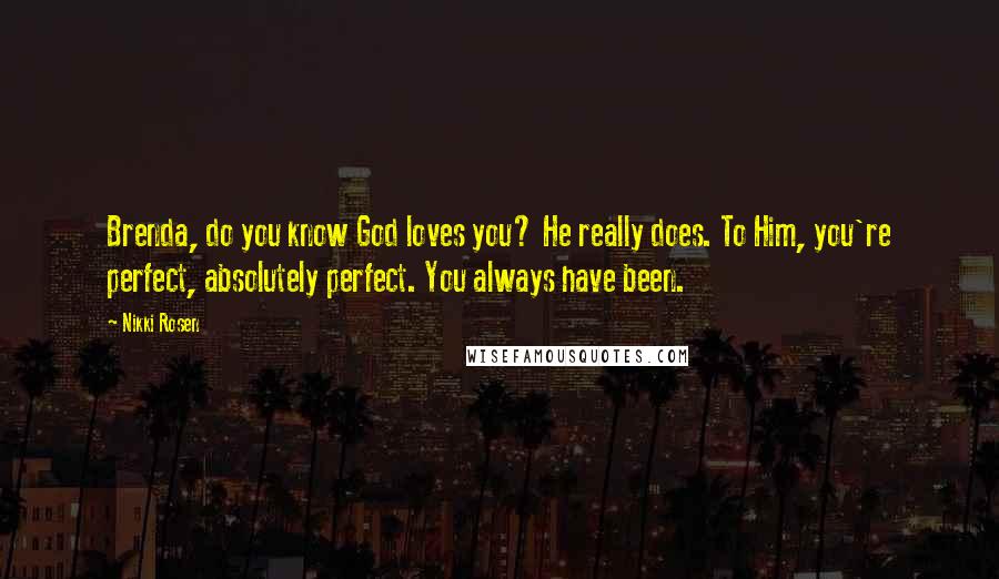 Nikki Rosen Quotes: Brenda, do you know God loves you? He really does. To Him, you're perfect, absolutely perfect. You always have been.