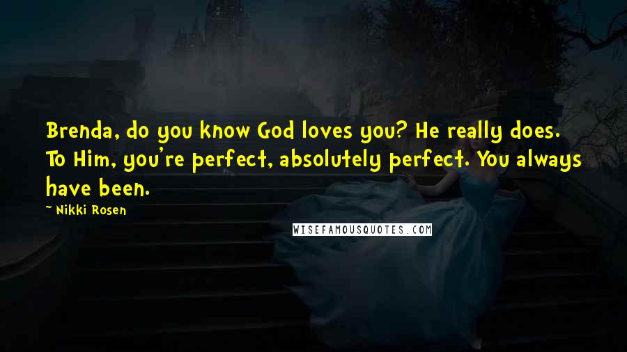 Nikki Rosen Quotes: Brenda, do you know God loves you? He really does. To Him, you're perfect, absolutely perfect. You always have been.