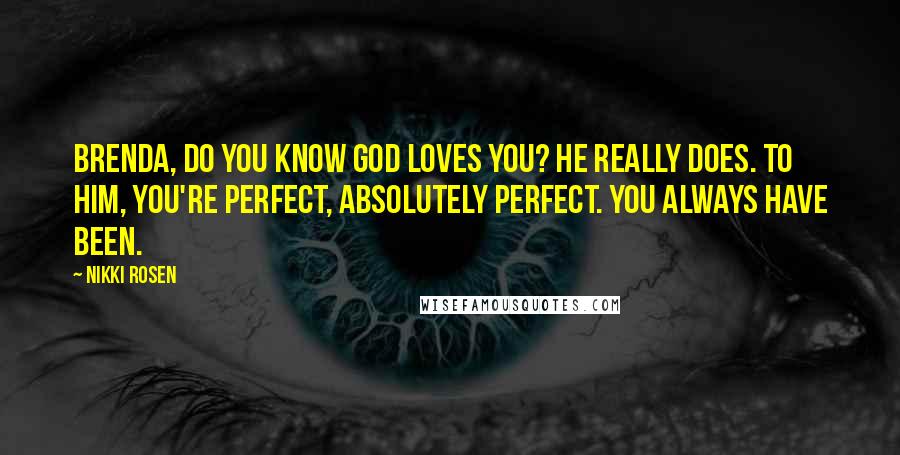 Nikki Rosen Quotes: Brenda, do you know God loves you? He really does. To Him, you're perfect, absolutely perfect. You always have been.