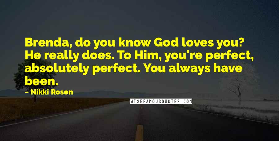 Nikki Rosen Quotes: Brenda, do you know God loves you? He really does. To Him, you're perfect, absolutely perfect. You always have been.