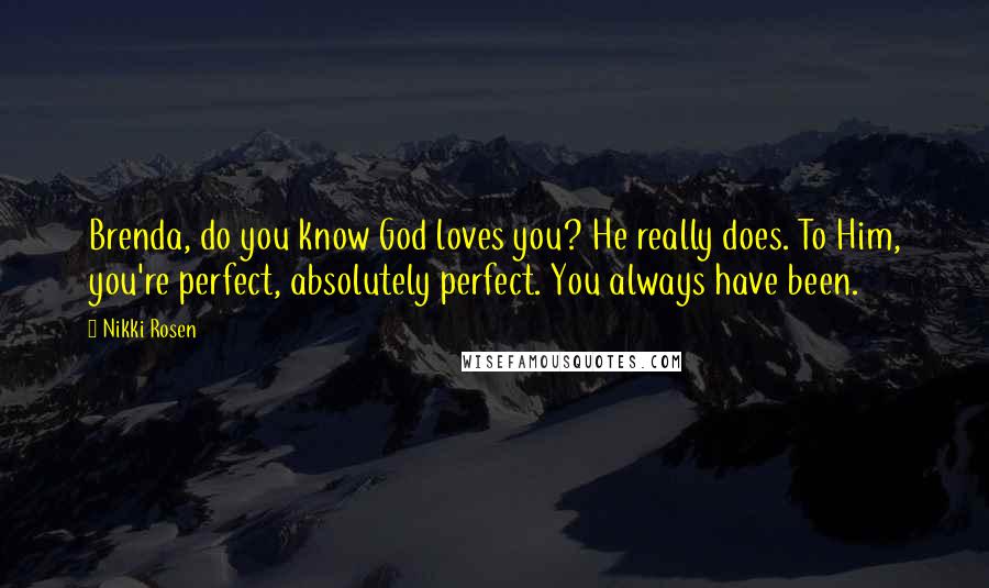 Nikki Rosen Quotes: Brenda, do you know God loves you? He really does. To Him, you're perfect, absolutely perfect. You always have been.