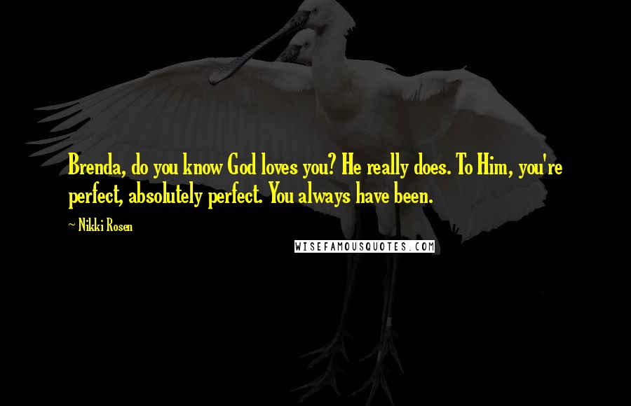 Nikki Rosen Quotes: Brenda, do you know God loves you? He really does. To Him, you're perfect, absolutely perfect. You always have been.